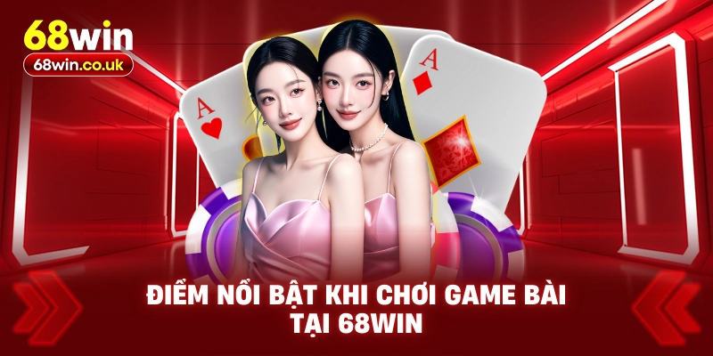 Điểm Nổi Bật Khi Chơi Game Bài Tại 68WIN